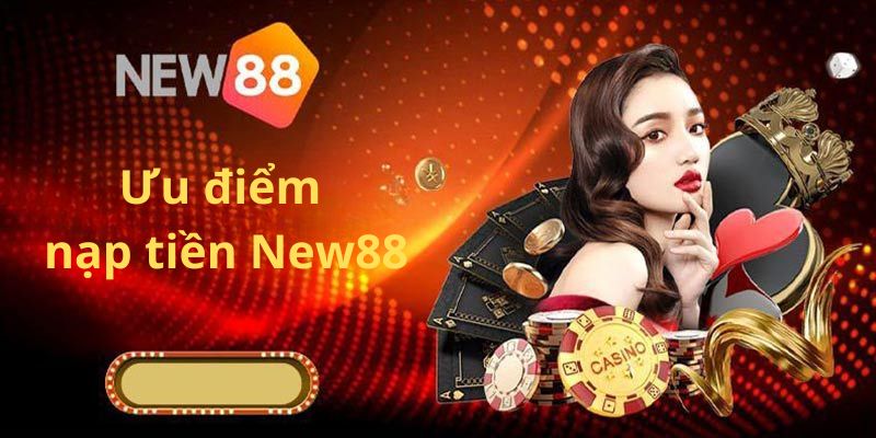 Những ưu điểm của hội viên khi nạp tiền New88